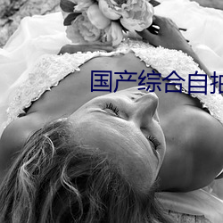 国(國)产综合(合)自拍(拍)