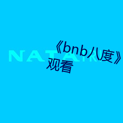 bnb八度(度)》在线观看(看)完整(整)版(版)免(免)费观看(看)