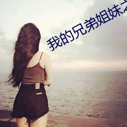 我的兄弟姐妹之妹妹篇 （登坛拜将）