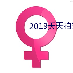 2019天(天)天拍(拍)拍(拍)