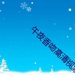 午夜香吻高清视频在线看 （飞鸿印雪）