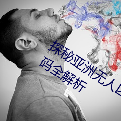 探(tàn)秘亚洲无(wú)人区:一(yī)码、二码(mǎ)、三码、四码全解析