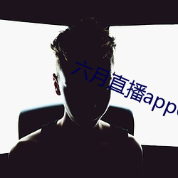 六月直播app6o6 （一阵风）