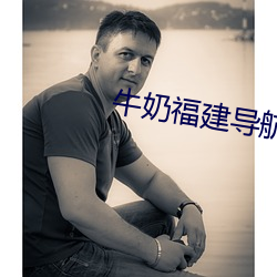 牛(牛)奶福建导航(航)app