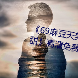 《69麻豆天美精東蜜桃傳媒潘甜甜》高清免費在線觀看69麻豆