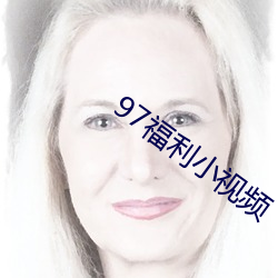 97福(fú)利(lì)小视频