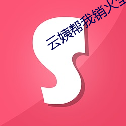 云姨帮我销火全文阅读