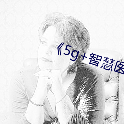 《5g+智(zhì)慧(huì)医疗