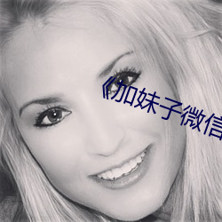 《加妹子微信 （鼓脣咋舌）