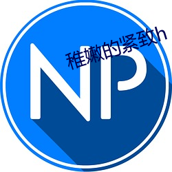 稚嫩的緊致h