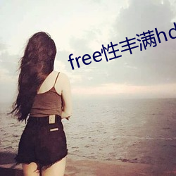 free性(性)丰满(滿)hd