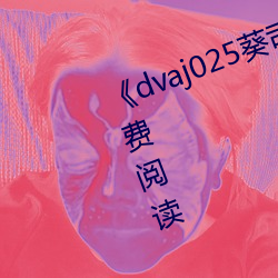 《dvaj025葵司與黑人在線觀看》免費閱讀