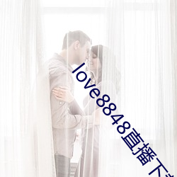 love8848直播下载17岁 （清风两袖）