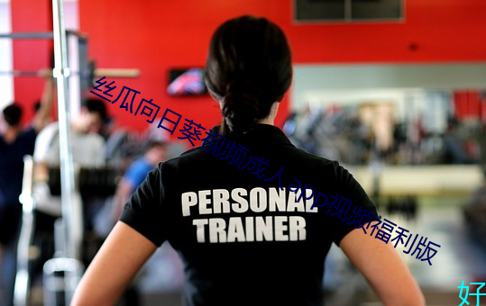 丝瓜(瓜)向日葵(葵)视(視)频成(成)人app视频福利版