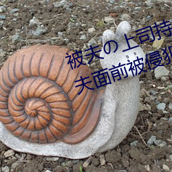 被夫の上司持久侵犯(fàn)在线播放在(zài)丈夫(fū)面前被(bèi)侵犯(fàn)的人妻