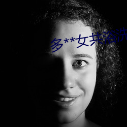 多**女共浴洗澡毛茸茸 （横行逆施）