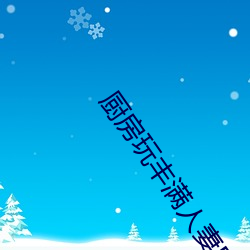 厨房玩饱满人(人)妻(妻)BD完整版(版)