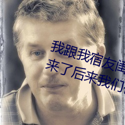 我跟我宿友闺四人在宿舍利来w66友都来了后来利来w66被四个人轮流