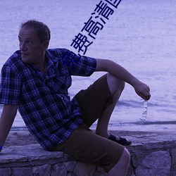 免(miǎn)费(fèi)高(gāo)清国产精品