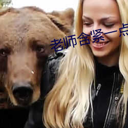 老师含紧一点H边做边走视 （杜耳恶闻）