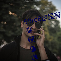 99re8这里有精品热视频版:海量的高颜值美女都在这里面 （运筹制胜）