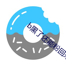 b黑了还能粉回来吗