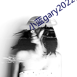 小蓝gary2022钙(gi)片(piàn)G
