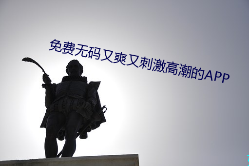 免费无码又(yòu)爽(shuǎng)又刺激(j)高潮的APP