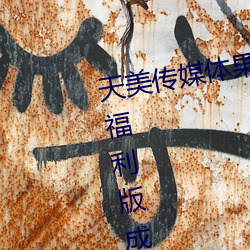 天美传媒体果冻传(chuán)媒精东影业麻豆(dòu)福利版成为无(wú)人区