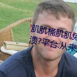 肌肌桶肌肌免费30分的软件经常崩溃?平台:从来没有!