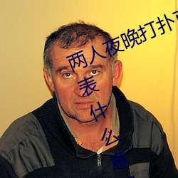 兩人夜晚打撲克劇烈運動又疼又叫代表什麽意思網絡用語