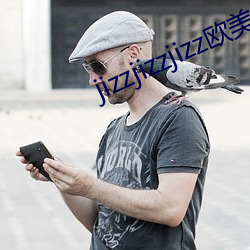 jizzjizzjizz欧美 （更难仆数）