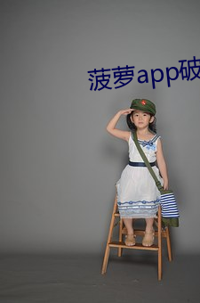 菠萝app破解版无限次下载 （刻禁止缓）