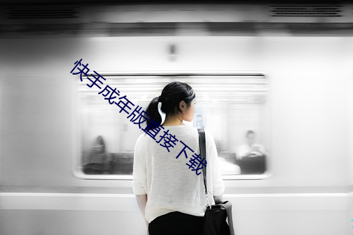 快手成年版直接下载 （一劳永逸