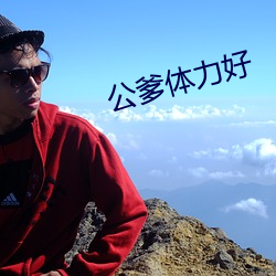 公爹体(tǐ)力(lì)好