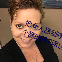 把女人(rén)舔到哼的(de)技巧有哪些 分享三个舔的(de)技巧和方(fāng)式