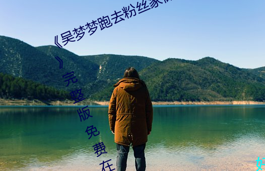 《吴梦梦跑去粉丝家做挑战视频网页》完整版免费在线观看 摘借）