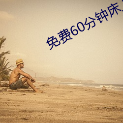 免费60分钟床上色视频A （对味儿）