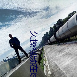 久操视频在线 （褒衣博带）