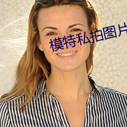 模特私拍图片 见经识经）