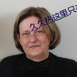 久久(jiǔ)热(rè)这里(lǐ)只(zhǐ)有精品