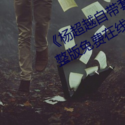 《杨超越自带套AI造梦播放视频》完整版免费在线观看 （不刊之论）