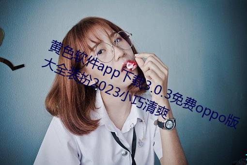 黄色(s¨¨)软件(jiàn)app下载3.0.3免费oppo版(bǎn)大全装扮2023小(xi¨£o)巧(qiǎo)清爽