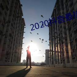 2020抖音最热(熱)歌曲排(排)名前十(十)