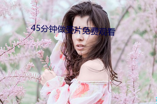 45分钟(鍾)做受(受)片免费观看