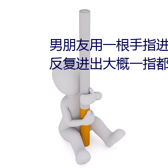 男朋友用一根手指進去下面然後反複進出大概一指都進