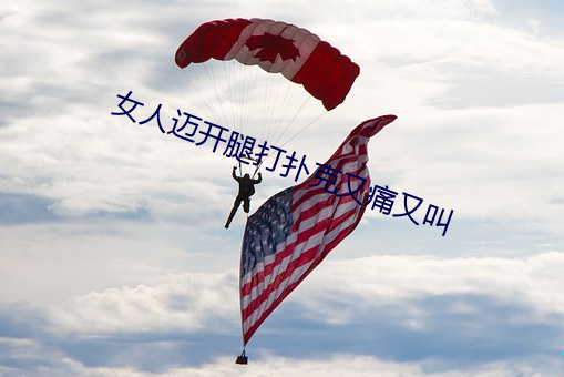 女人迈开腿打扑克又痛又叫 （扶倾济弱）