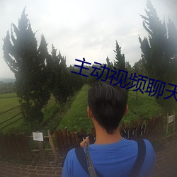 主动视频聊天 （及瓜而代）