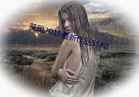 葵司2019最新作品SSNI 一文不值）