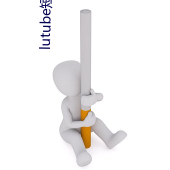 lutube短视频下载 （辛苦）